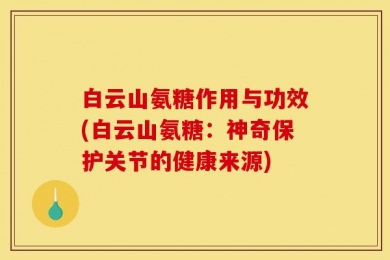 白云山氨糖作用与功效(白云山氨糖：神奇保护关节的健康来源)