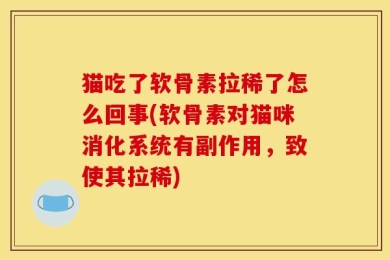 猫吃了软骨素拉稀了怎么回事(软骨素对猫咪消化系统有副作用，致使其拉稀)