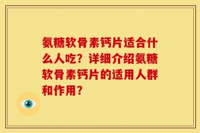 氨糖软骨素钙片适合什么人吃？详细介绍氨糖软骨素钙片的适用人群和作用？
