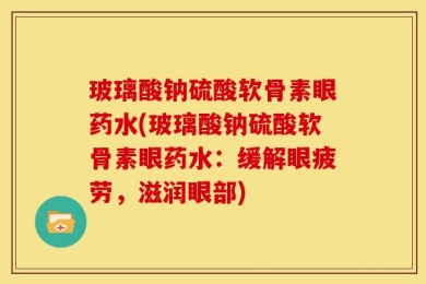 玻璃酸钠硫酸软骨素眼药水(玻璃酸钠硫酸软骨素眼药水：缓解眼疲劳，滋润眼部)