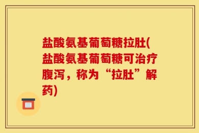 盐酸氨基葡萄糖拉肚(盐酸氨基葡萄糖可治疗腹泻，称为“拉肚”解药)