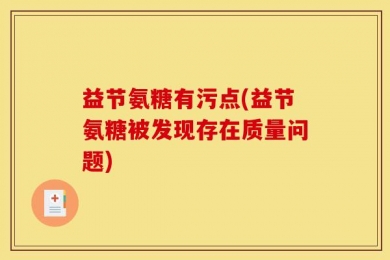益节氨糖有污点(益节氨糖被发现存在质量问题)