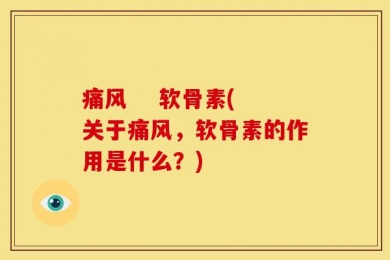 痛风    软骨素(关于痛风，软骨素的作用是什么？)