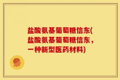 盐酸氨基葡萄糖信东(盐酸氨基葡萄糖信东，一种新型医药材料)