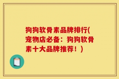 狗狗软骨素品牌排行(宠物店必备：狗狗软骨素十大品牌推荐！)