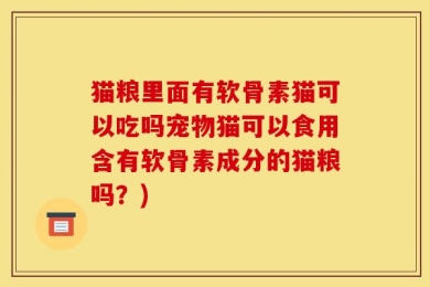 猫粮里面有软骨素猫可以吃吗宠物猫可以食用含有软骨素成分的猫粮吗？)