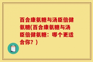 百合康氨糖与汤臣倍健氨糖(百合康氨糖与汤臣倍健氨糖：哪个更适合你？)