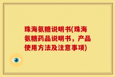 珠海氨糖说明书(珠海氨糖药品说明书，产品使用方法及注意事项)