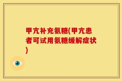 甲亢补充氨糖(甲亢患者可试用氨糖缓解症状)