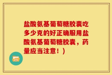 盐酸氨基葡萄糖胶囊吃多少克的好正确服用盐酸氨基葡萄糖胶囊，药量应当注意！)