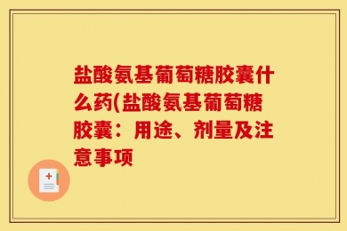 盐酸氨基葡萄糖胶囊什么药(盐酸氨基葡萄糖胶囊：用途、剂量及注意事项