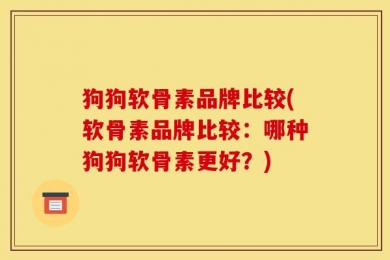 狗狗软骨素品牌比较(软骨素品牌比较：哪种狗狗软骨素更好？)