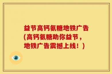 益节高钙氨糖地铁广告(高钙氨糖助你益节，地铁广告震撼上线！)