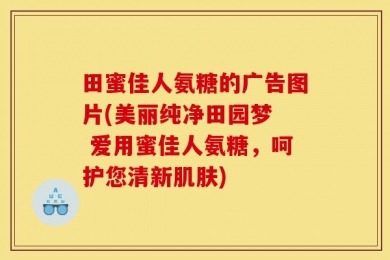 田蜜佳人氨糖的广告图片(美丽纯净田园梦  爱用蜜佳人氨糖，呵护您清新肌肤)
