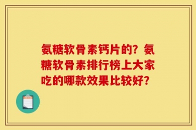 氨糖软骨素钙片的？氨糖软骨素排行榜上大家吃的哪款效果比较好？