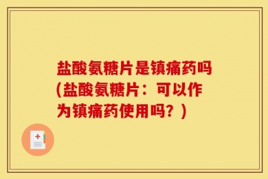 盐酸氨糖片是镇痛药吗(盐酸氨糖片：可以作为镇痛药使用吗？)