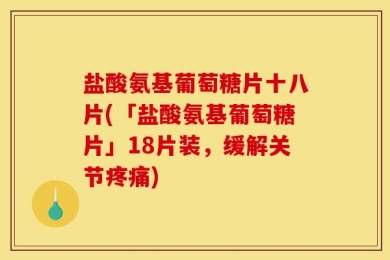 盐酸氨基葡萄糖片十八片(「盐酸氨基葡萄糖片」18片装，缓解关节疼痛)