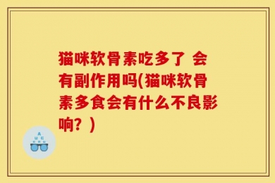 猫咪软骨素吃多了 会有副作用吗(猫咪软骨素多食会有什么不良影响？)