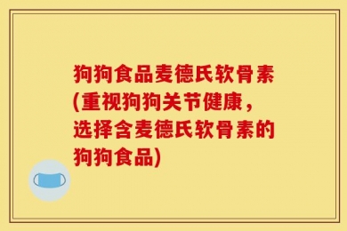 狗狗食品麦德氏软骨素(重视狗狗关节健康，选择含麦德氏软骨素的狗狗食品)