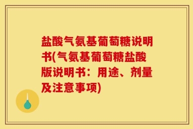 盐酸气氨基葡萄糖说明书(气氨基葡萄糖盐酸版说明书：用途、剂量及注意事项)