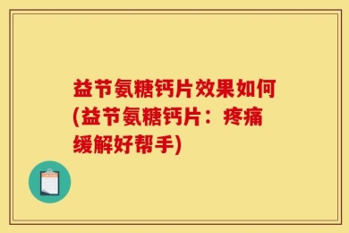 益节氨糖钙片效果如何(益节氨糖钙片：疼痛缓解好帮手)