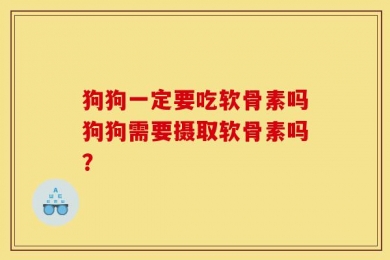 狗狗一定要吃软骨素吗狗狗需要摄取软骨素吗？