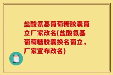 盐酸氨基葡萄糖胶囊葡立厂家改名(盐酸氨基葡萄糖胶囊换名葡立，厂家宣布改名)