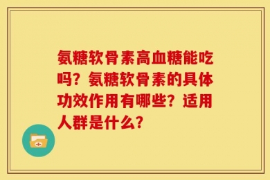 氨糖软骨素高血糖能吃吗？氨糖软骨素的具体功效作用有哪些？适用人群是什么？