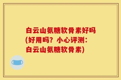 白云山氨糖软骨素好吗(好用吗？小心评测：白云山氨糖软骨素)
