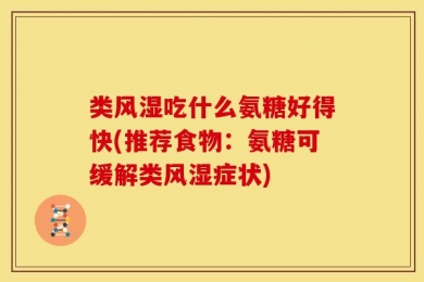 类风湿吃什么氨糖好得快(推荐食物：氨糖可缓解类风湿症状)