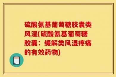 硫酸氨基葡萄糖胶囊类风湿(硫酸氨基葡萄糖胶囊：缓解类风湿疼痛的有效药物)