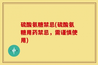 硫酸氨糖禁忌(硫酸氨糖用药禁忌，需谨慎使用)