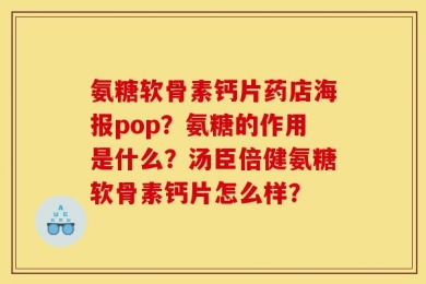 氨糖软骨素钙片药店海报pop？氨糖的作用是什么？汤臣倍健氨糖软骨素钙片怎么样？