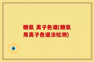 糖氨 离子色谱(糖氨用离子色谱法检测)
