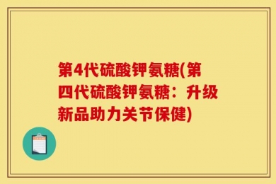 第4代硫酸钾氨糖(第四代硫酸钾氨糖：升级新品助力关节保健)