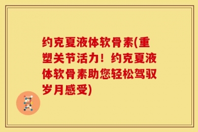 约克夏液体软骨素(重塑关节活力！约克夏液体软骨素助您轻松驾驭岁月感受)