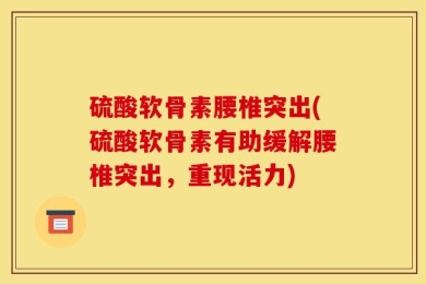 硫酸软骨素腰椎突出(硫酸软骨素有助缓解腰椎突出，重现活力)