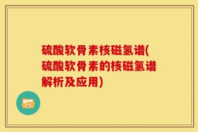 硫酸软骨素核磁氢谱(硫酸软骨素的核磁氢谱解析及应用)