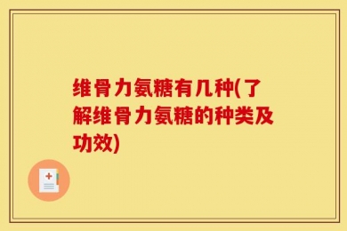 维骨力氨糖有几种(了解维骨力氨糖的种类及功效)