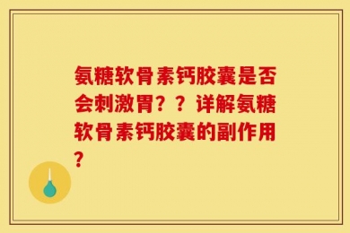 氨糖软骨素钙胶囊是否会刺激胃？？详解氨糖软骨素钙胶囊的副作用？