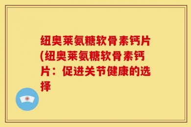 纽奥莱氨糖软骨素钙片(纽奥莱氨糖软骨素钙片：促进关节健康的选择