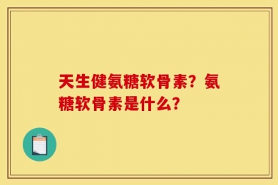 天生健氨糖软骨素？氨糖软骨素是什么？