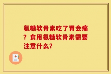 氨糖软骨素吃了胃会痛？食用氨糖软骨素需要注意什么？