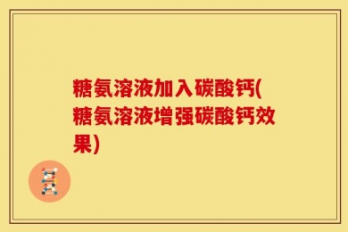 糖氨溶液加入碳酸钙(糖氨溶液增强碳酸钙效果)