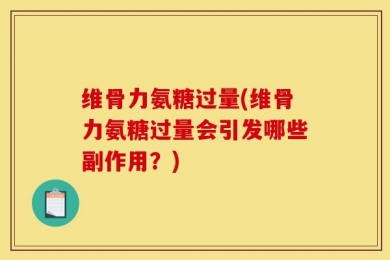 维骨力氨糖过量(维骨力氨糖过量会引发哪些副作用？)