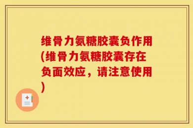 维骨力氨糖胶囊负作用(维骨力氨糖胶囊存在负面效应，请注意使用)