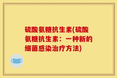 硫酸氨糖抗生素(硫酸氨糖抗生素：一种新的细菌感染治疗方法)