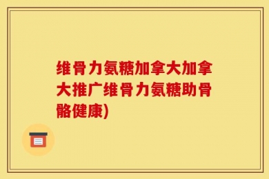 维骨力氨糖加拿大加拿大推广维骨力氨糖助骨骼健康)