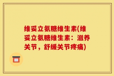维妥立氨糖维生素(维妥立氨糖维生素：滋养关节，舒缓关节疼痛)
