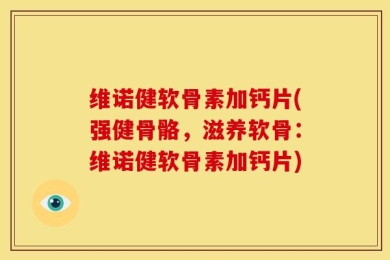 维诺健软骨素加钙片(强健骨骼，滋养软骨：维诺健软骨素加钙片)